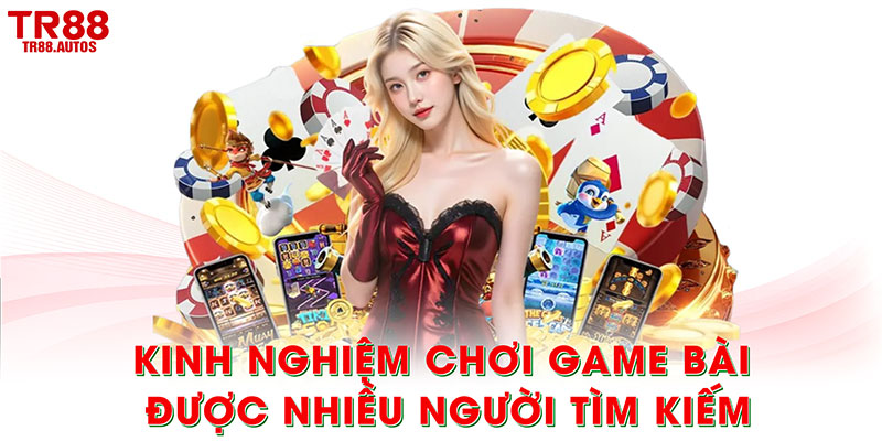 Vì sao kinh nghiệm chơi game bài được nhiều người tìm kiếm?