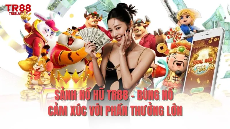 Sảnh nổ hũ TR88 - Bùng nổ cảm xúc với phần thưởng lớn