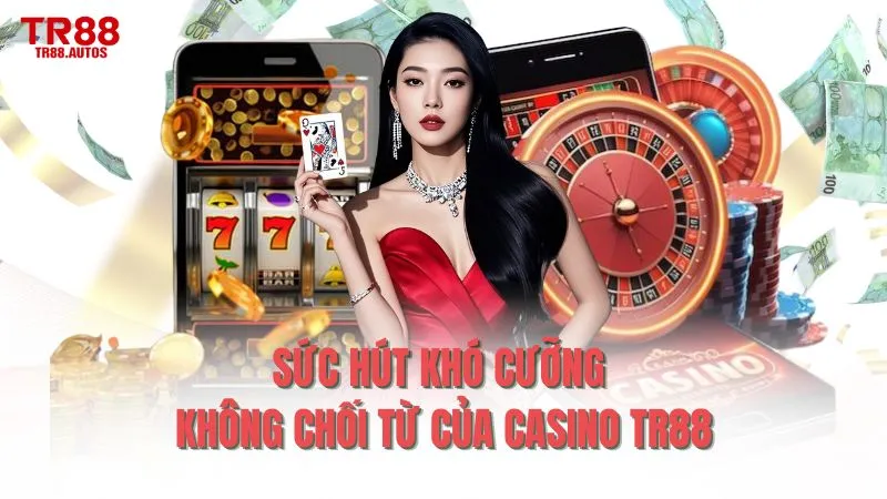 Sức hút khó cưỡng không chối từ của casino TR88