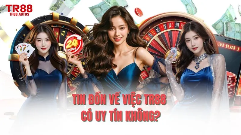 Tin đồn về việc TR88 có uy tín không?