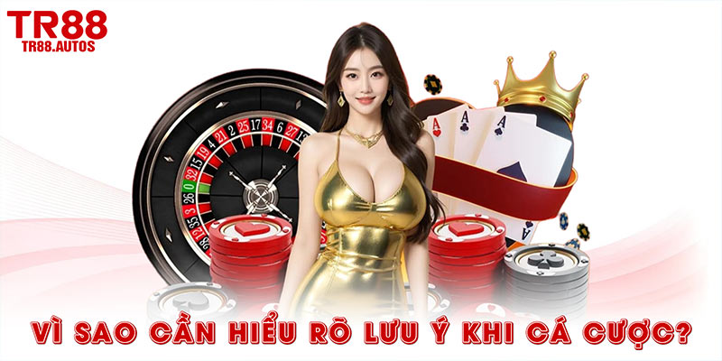 Vì sao cần hiểu rõ lưu ý khi cá cược?
