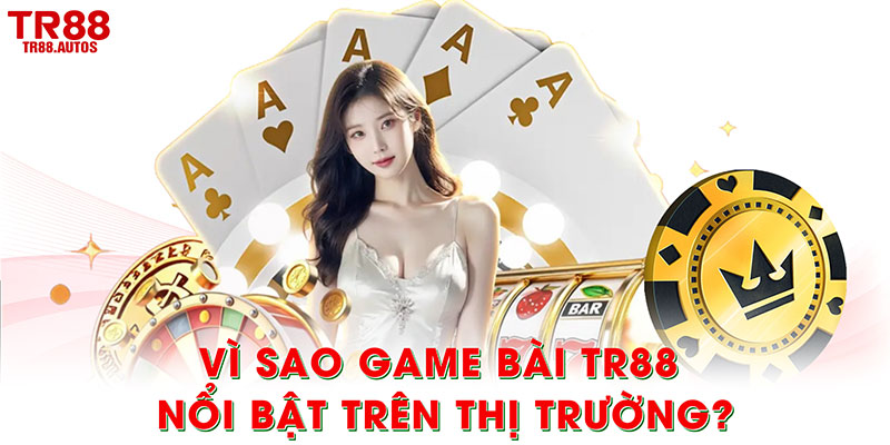 Vì sao game bài TR88 nổi bật trên thị trường?