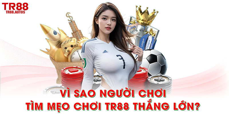 Vì sao người chơi tìm mẹo chơi TR88 thắng lớn?