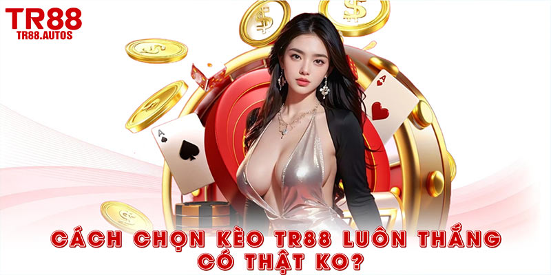Cách chọn kèo TR88 luôn thắng có thật ko?